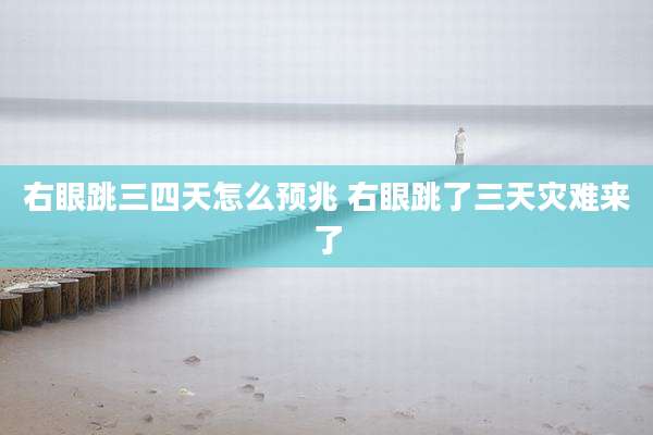 右眼跳三四天怎么预兆 右眼跳了三天灾难来了