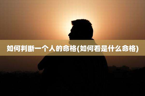 如何判断一个人的命格(如何看是什么命格)