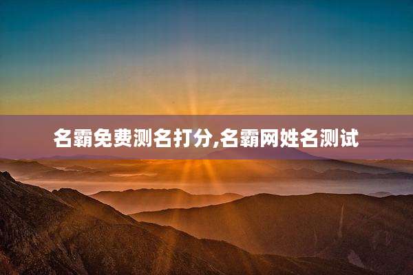名霸免费测名打分,名霸网姓名测试