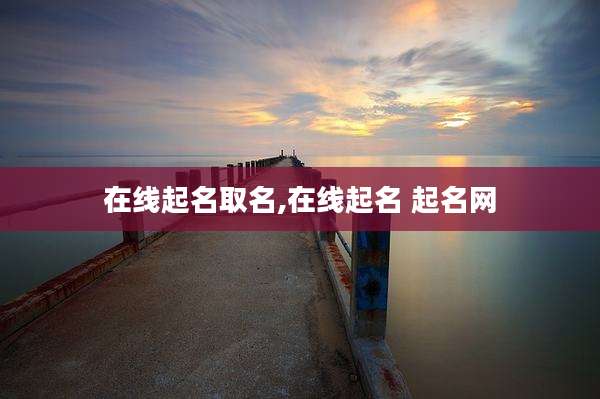 在线起名取名,在线起名 起名网