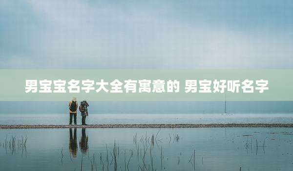 男宝宝名字大全有寓意的 男宝好听名字