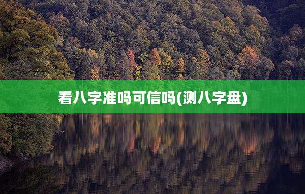 看八字准吗可信吗(测八字盘)