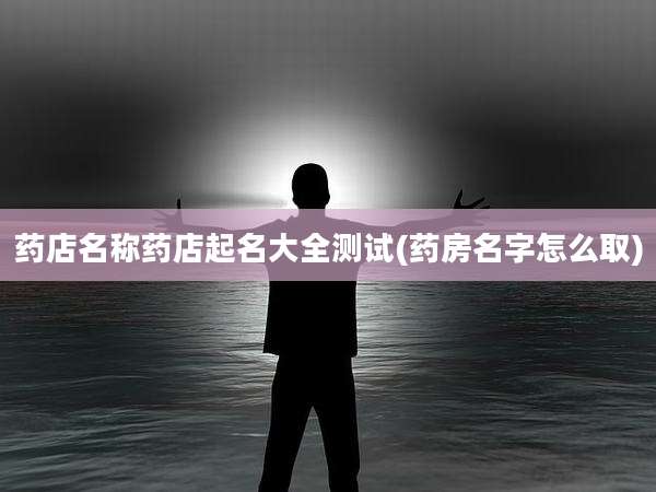 药店名称药店起名大全测试(药房名字怎么取)