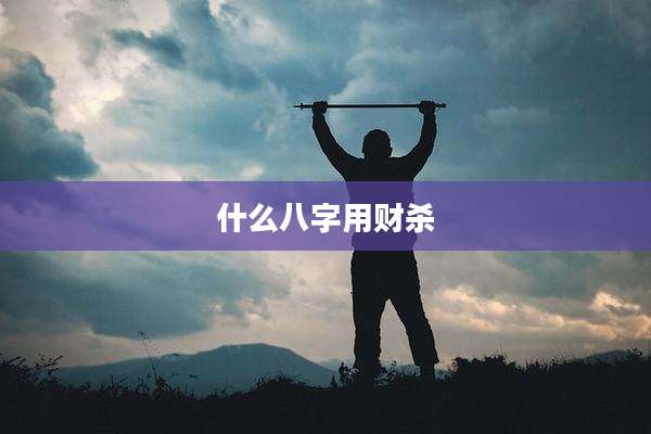 什么八字用财杀