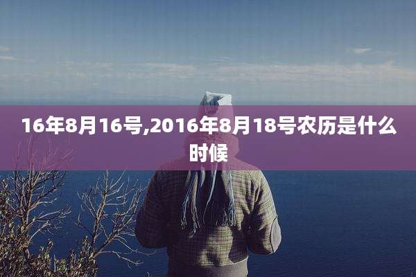 16年8月16号,2016年8月18号农历是什么时候