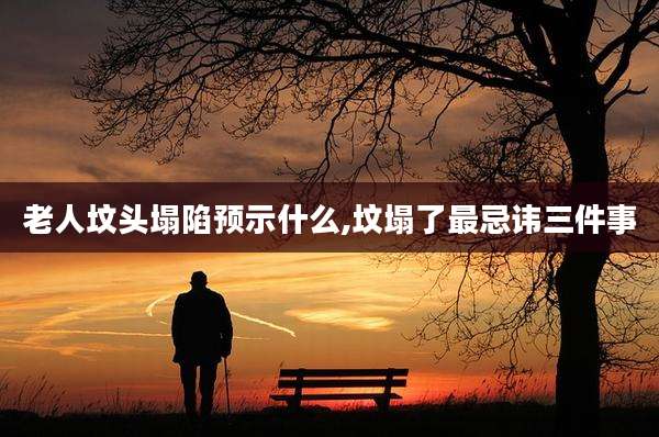 老人坟头塌陷预示什么,坟塌了最忌讳三件事