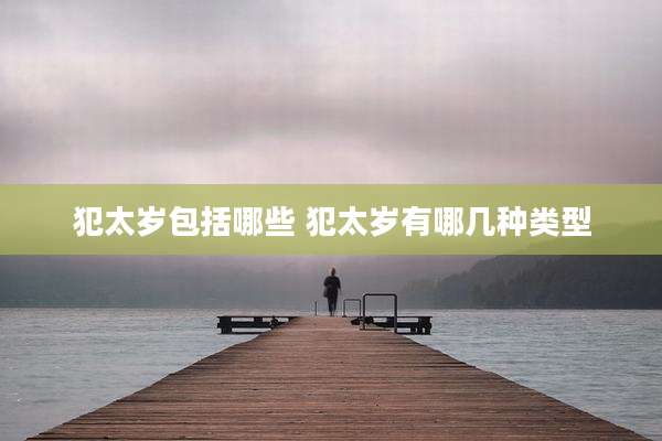 犯太岁包括哪些 犯太岁有哪几种类型