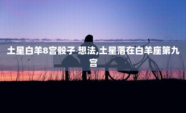 土星白羊8宫骰子 想法,土星落在白羊座第九宫