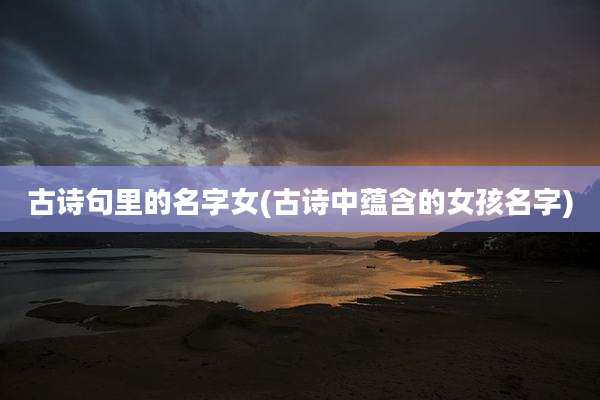 古诗句里的名字女(古诗中蕴含的女孩名字)