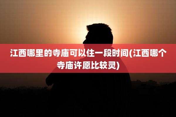 江西哪里的寺庙可以住一段时间(江西哪个寺庙许愿比较灵)