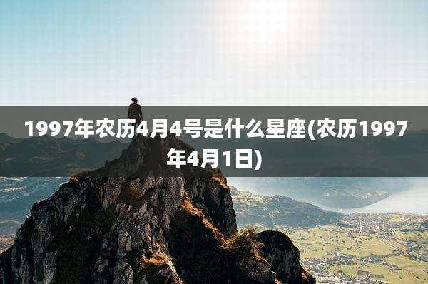 1997年农历4月4号是什么星座(农历1997年4月1日)