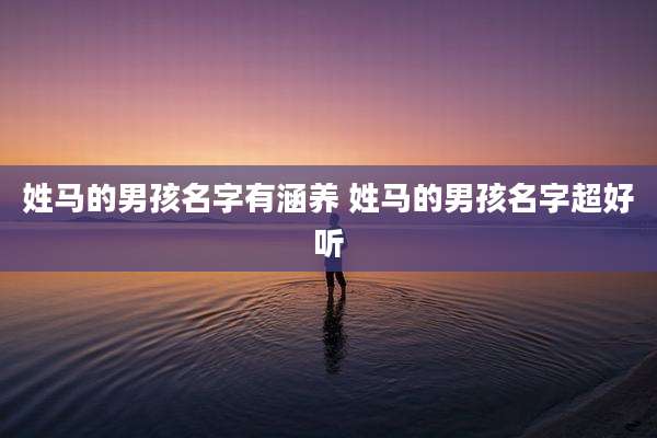 姓马的男孩名字有涵养 姓马的男孩名字超好听