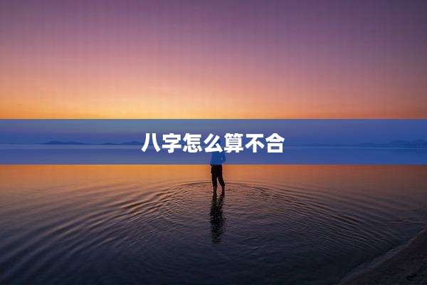 八字怎么算不合