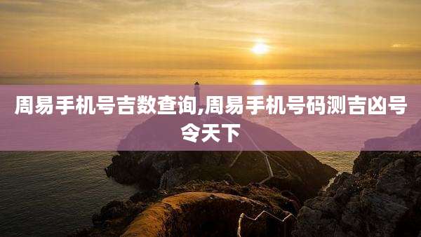 周易手机号吉数查询,周易手机号码测吉凶号令天下