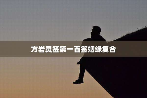 方岩灵签第一百签姻缘复合