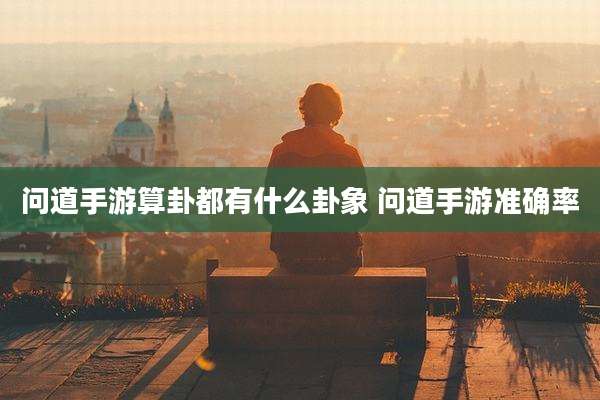 问道手游算卦都有什么卦象 问道手游准确率