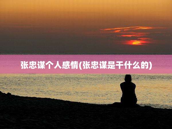 张忠谋个人感情(张忠谋是干什么的)