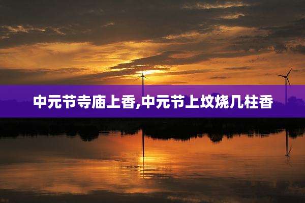 中元节寺庙上香,中元节上坟烧几柱香