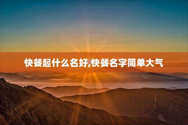 快餐起什么名好,快餐名字简单大气