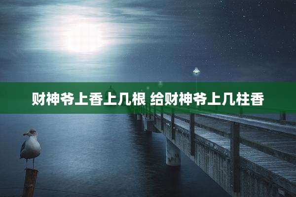 财神爷上香上几根 给财神爷上几柱香