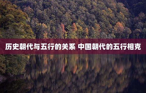 历史朝代与五行的关系 中国朝代的五行相克