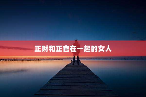 正财和正官在一起的女人