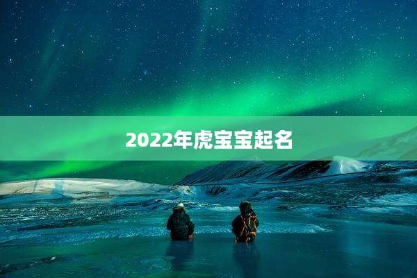 2022年虎宝宝起名