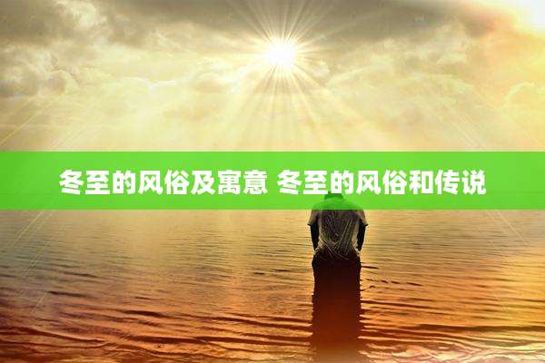 冬至的风俗及寓意 冬至的风俗和传说