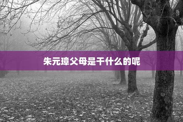 朱元璋父母是干什么的呢