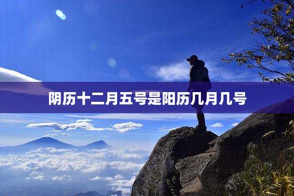 阴历十二月五号是阳历几月几号