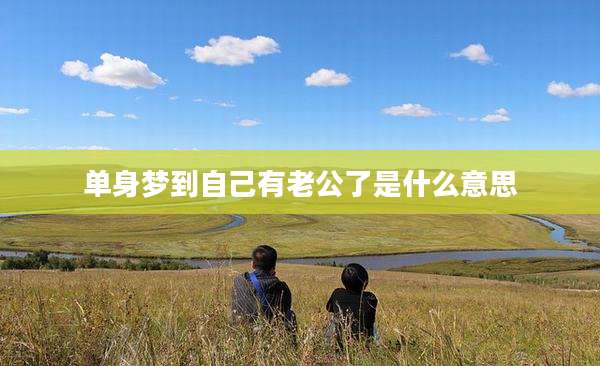 单身梦到自己有老公了是什么意思