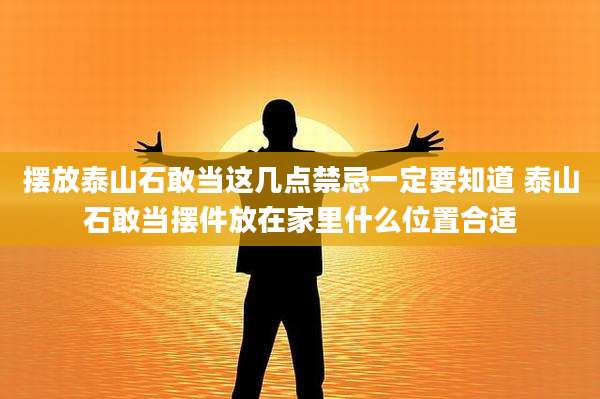 摆放泰山石敢当这几点禁忌一定要知道 泰山石敢当摆件放在家里什么位置合适