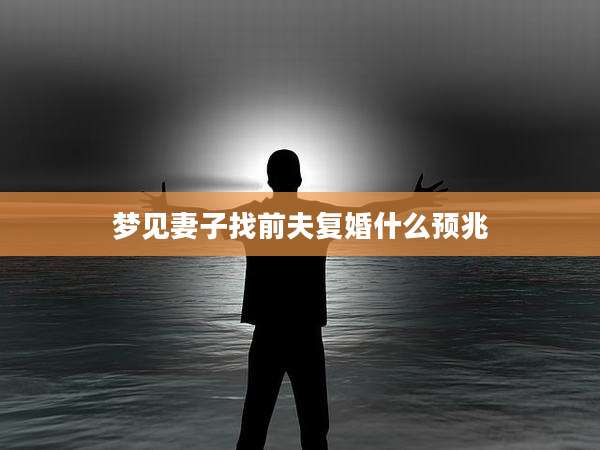 梦见妻子找前夫复婚什么预兆