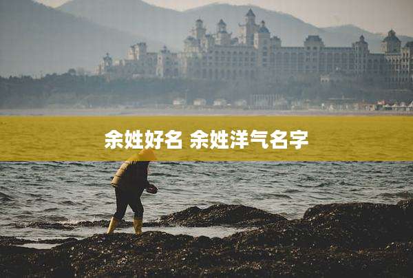 余姓好名 余姓洋气名字