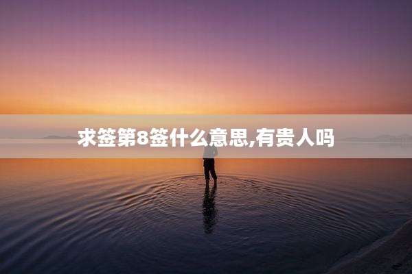 求签第8签什么意思,有贵人吗
