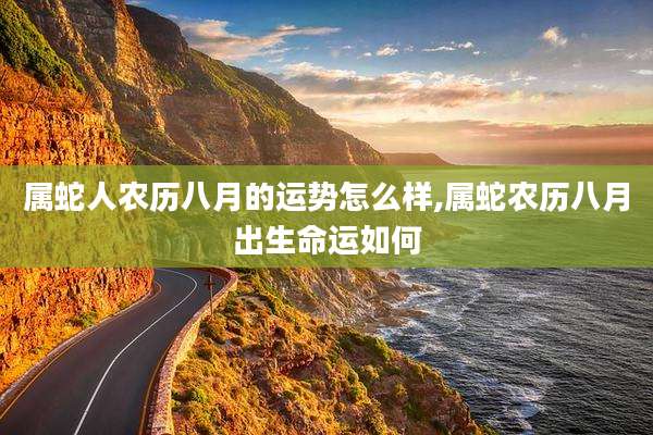 属蛇人农历八月的运势怎么样,属蛇农历八月出生命运如何
