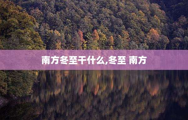 南方冬至干什么,冬至 南方