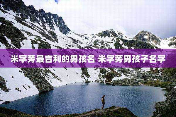 米字旁最吉利的男孩名 米字旁男孩子名字