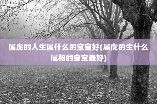 属虎的人生属什么的宝宝好(属虎的生什么属相的宝宝最好)
