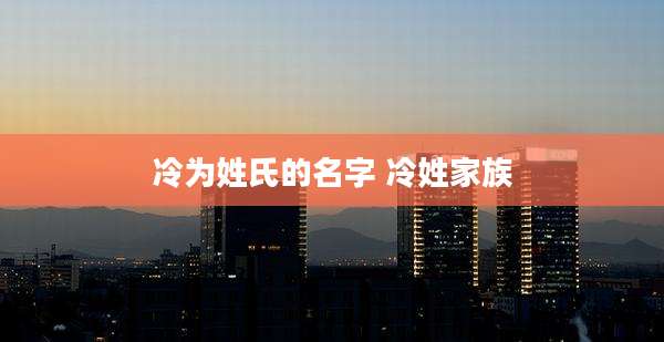 冷为姓氏的名字 冷姓家族