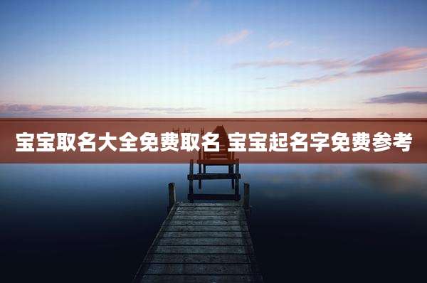宝宝取名大全免费取名 宝宝起名字免费参考