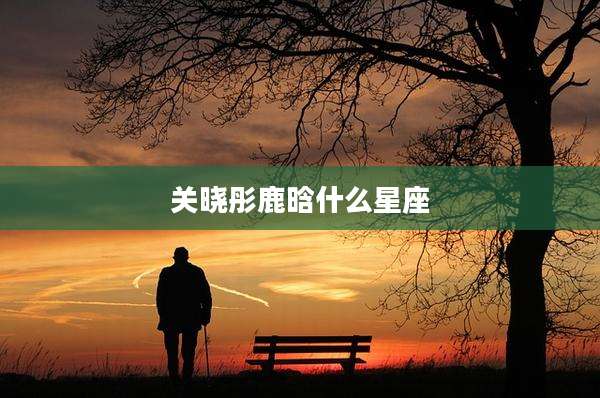 关晓彤鹿晗什么星座
