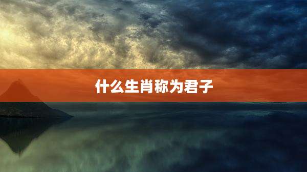 什么生肖称为君子