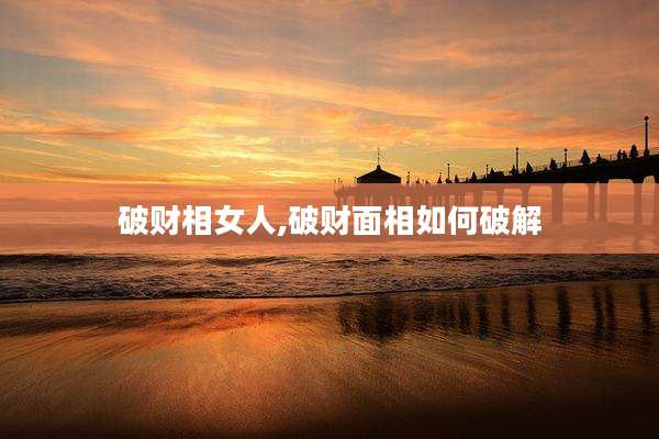 破财相女人,破财面相如何破解