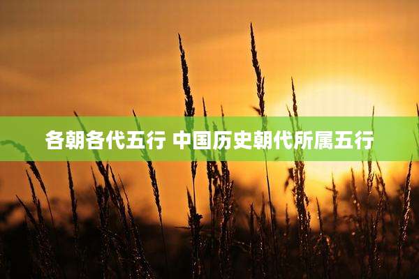 各朝各代五行 中国历史朝代所属五行