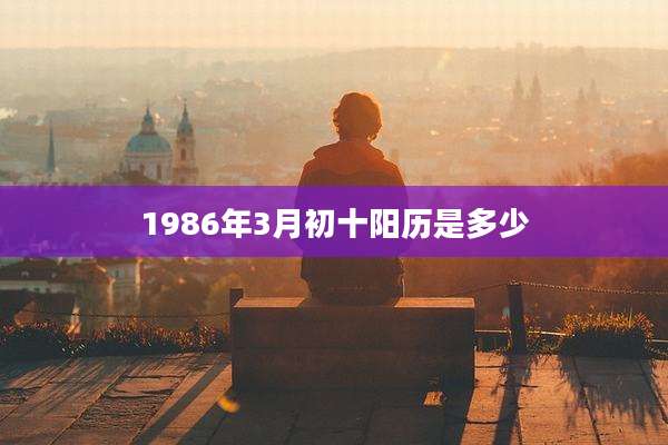 1986年3月初十阳历是多少