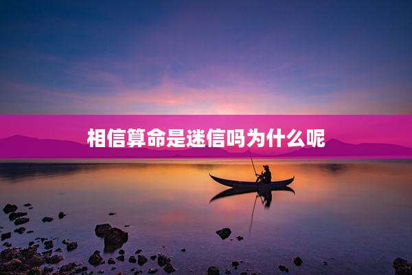 相信算命是迷信吗为什么呢