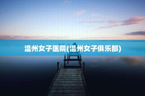 温州女子医院(温州女子俱乐部)