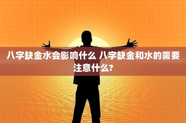 八字缺金水会影响什么 八字缺金和水的需要注意什么?