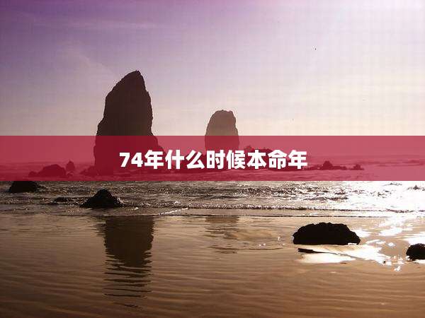 74年什么时候本命年
